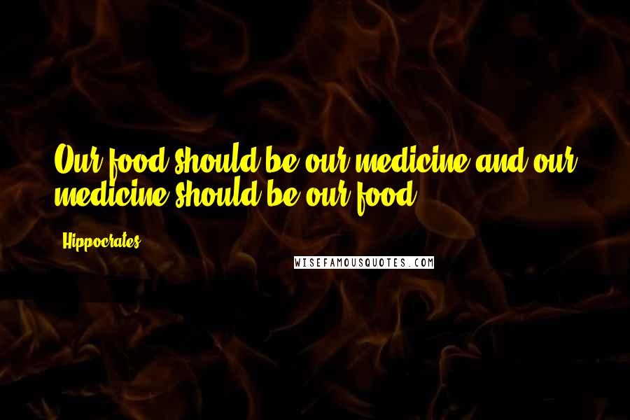 Hippocrates Quotes: Our food should be our medicine and our medicine should be our food.