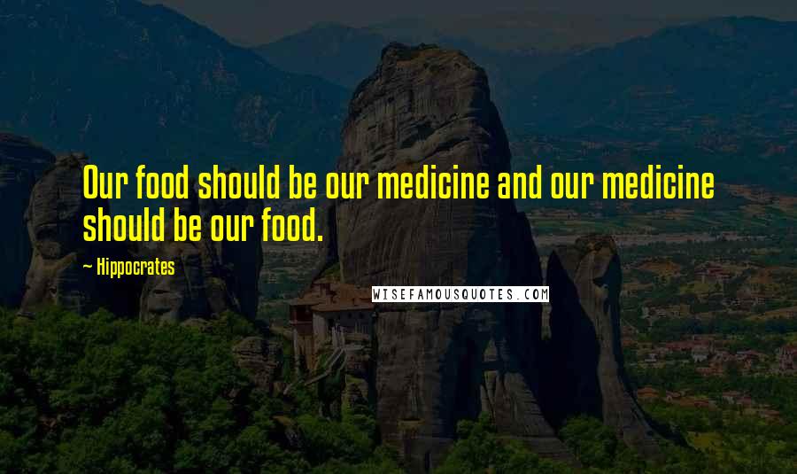 Hippocrates Quotes: Our food should be our medicine and our medicine should be our food.