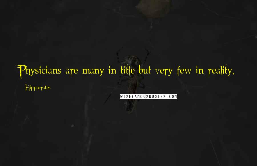Hippocrates Quotes: Physicians are many in title but very few in reality.