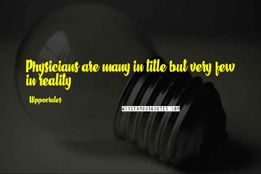 Hippocrates Quotes: Physicians are many in title but very few in reality.