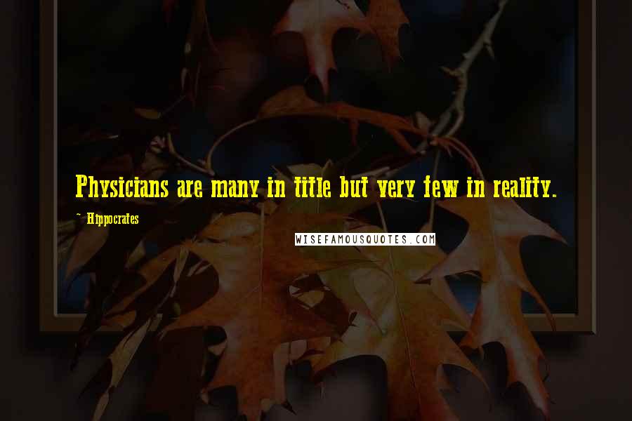 Hippocrates Quotes: Physicians are many in title but very few in reality.