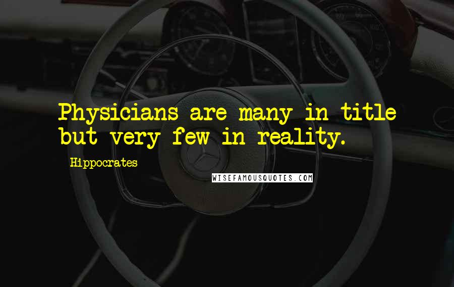 Hippocrates Quotes: Physicians are many in title but very few in reality.