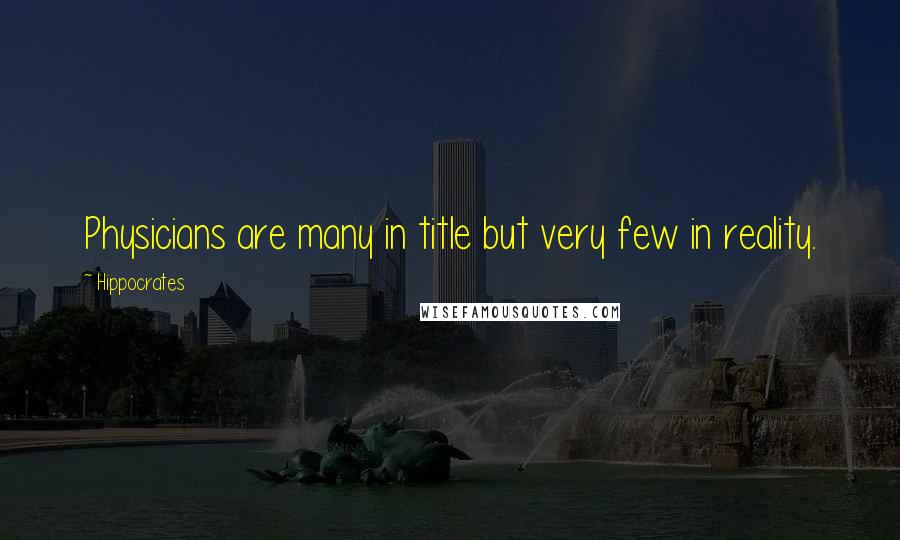 Hippocrates Quotes: Physicians are many in title but very few in reality.