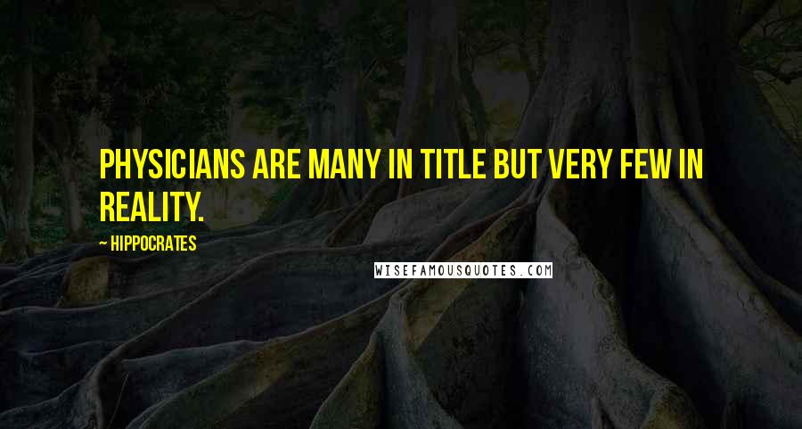 Hippocrates Quotes: Physicians are many in title but very few in reality.