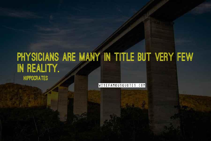 Hippocrates Quotes: Physicians are many in title but very few in reality.