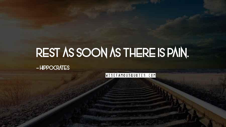 Hippocrates Quotes: Rest as soon as there is pain.