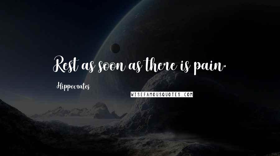 Hippocrates Quotes: Rest as soon as there is pain.