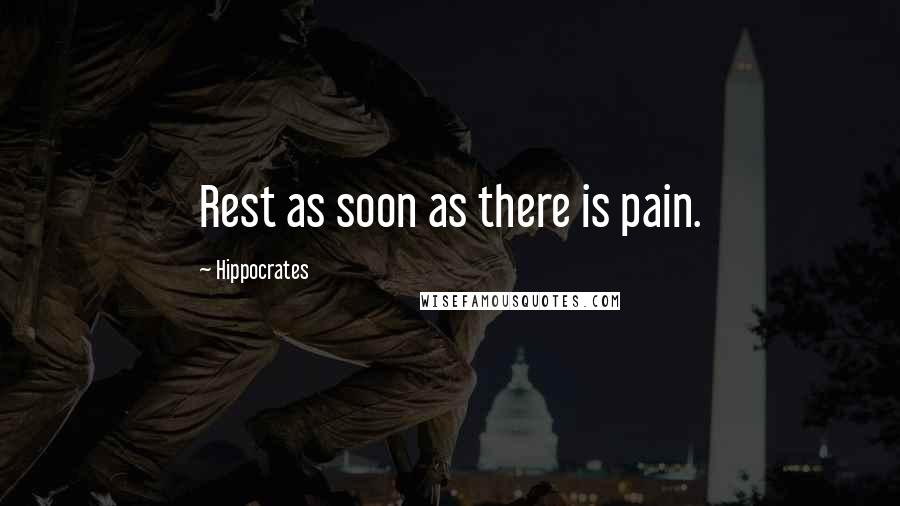 Hippocrates Quotes: Rest as soon as there is pain.