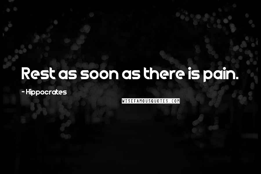 Hippocrates Quotes: Rest as soon as there is pain.