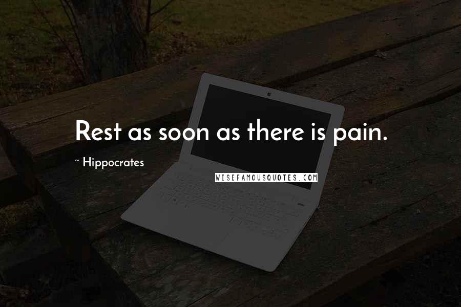 Hippocrates Quotes: Rest as soon as there is pain.