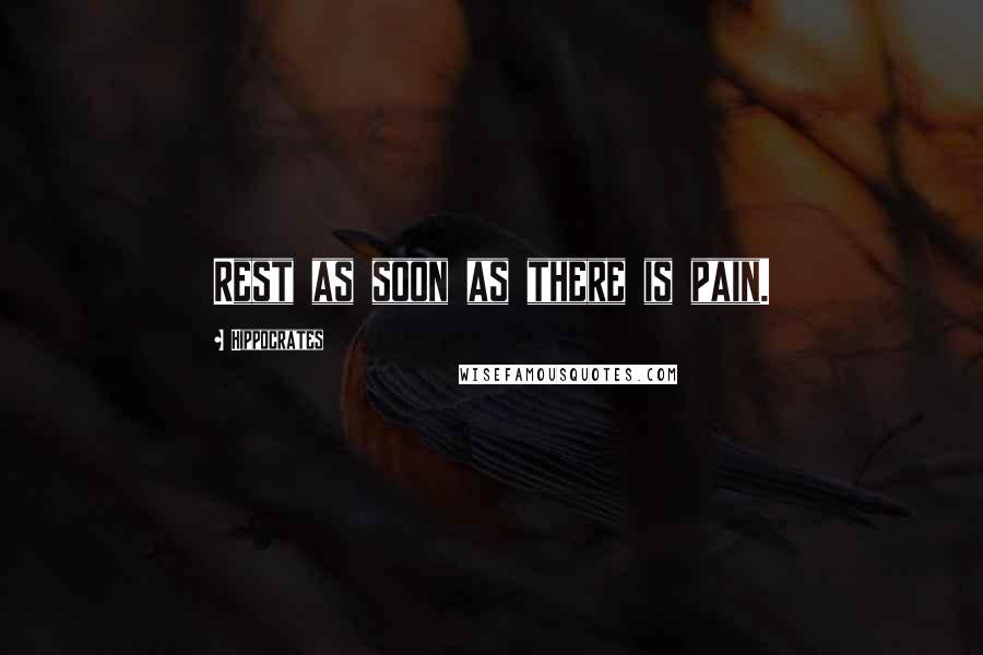 Hippocrates Quotes: Rest as soon as there is pain.