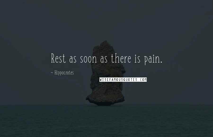 Hippocrates Quotes: Rest as soon as there is pain.