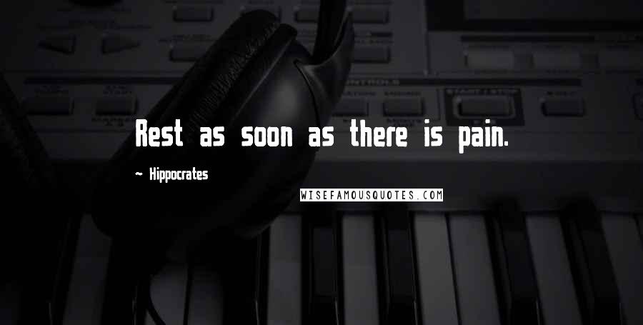 Hippocrates Quotes: Rest as soon as there is pain.