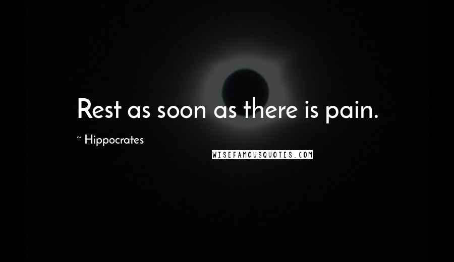 Hippocrates Quotes: Rest as soon as there is pain.