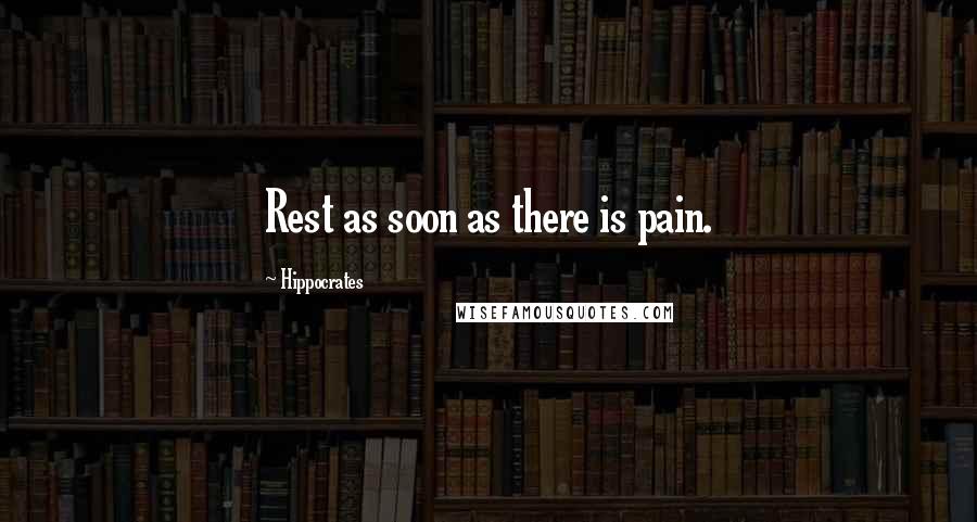 Hippocrates Quotes: Rest as soon as there is pain.