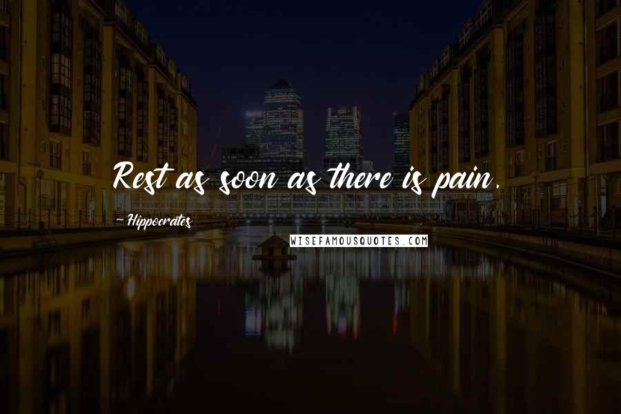 Hippocrates Quotes: Rest as soon as there is pain.