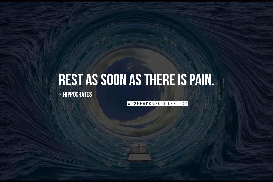 Hippocrates Quotes: Rest as soon as there is pain.