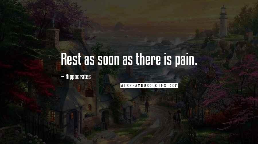 Hippocrates Quotes: Rest as soon as there is pain.