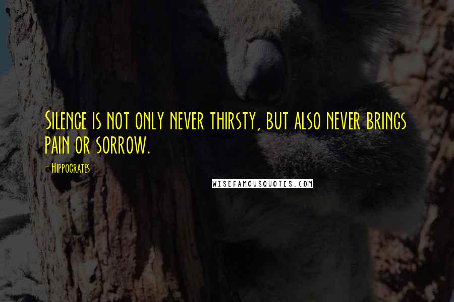 Hippocrates Quotes: Silence is not only never thirsty, but also never brings pain or sorrow.