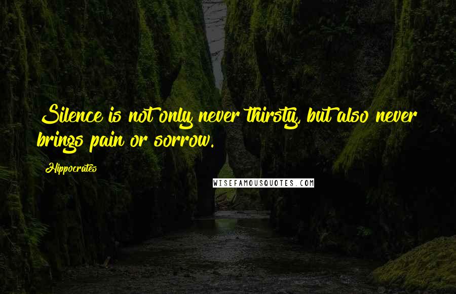 Hippocrates Quotes: Silence is not only never thirsty, but also never brings pain or sorrow.