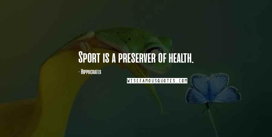 Hippocrates Quotes: Sport is a preserver of health.