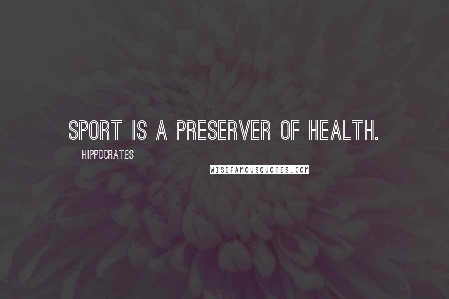 Hippocrates Quotes: Sport is a preserver of health.