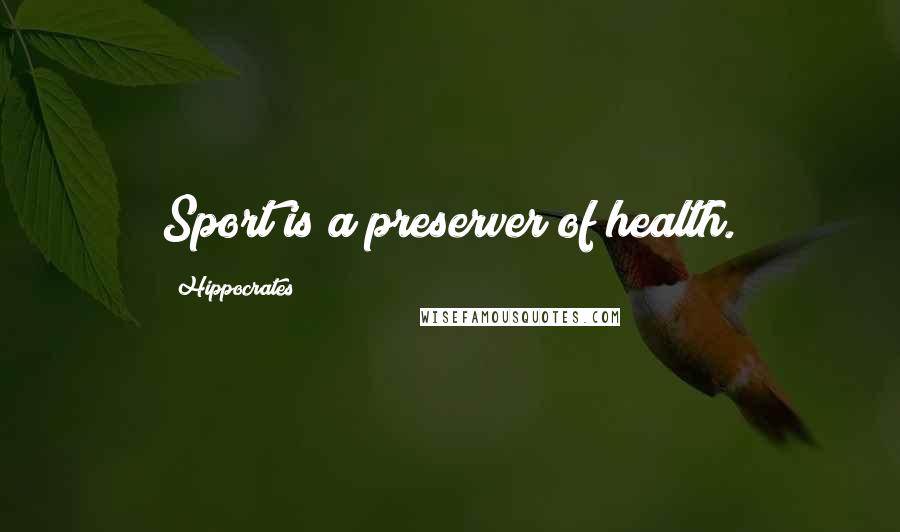 Hippocrates Quotes: Sport is a preserver of health.