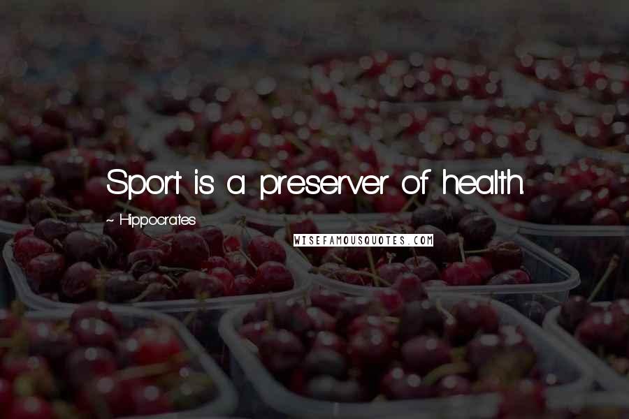 Hippocrates Quotes: Sport is a preserver of health.