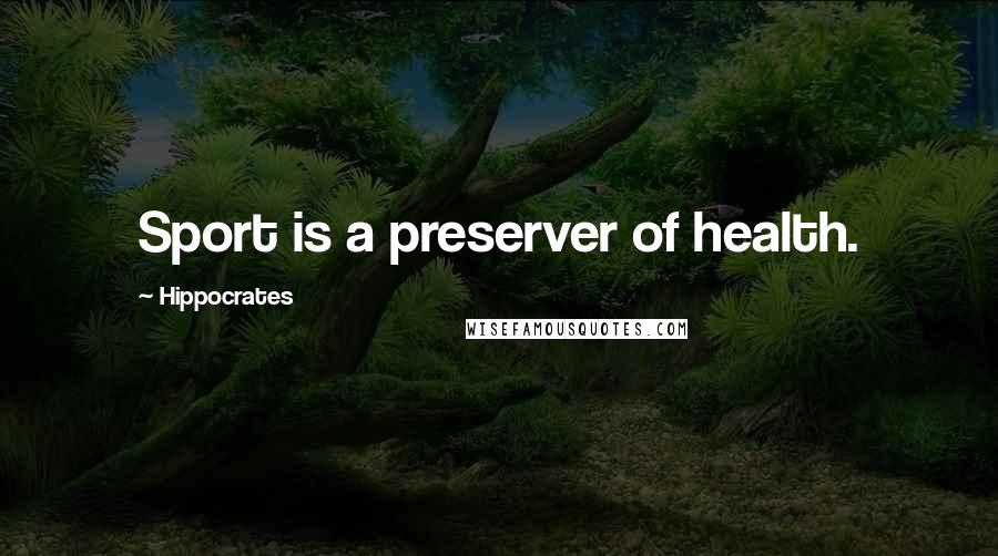 Hippocrates Quotes: Sport is a preserver of health.