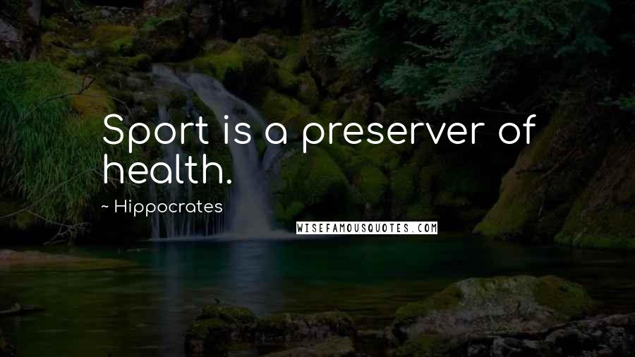 Hippocrates Quotes: Sport is a preserver of health.