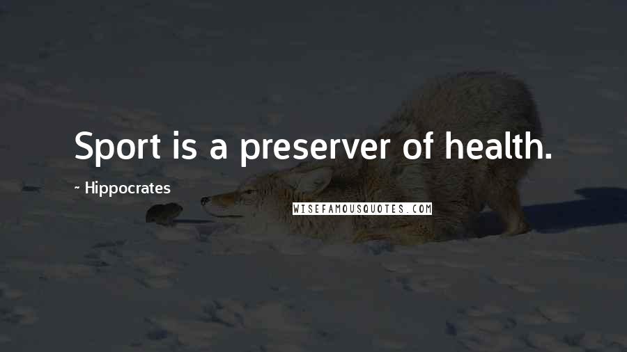 Hippocrates Quotes: Sport is a preserver of health.