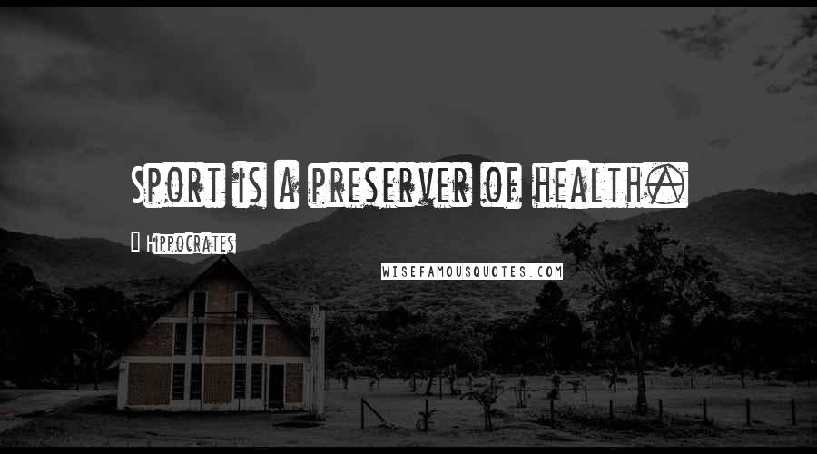 Hippocrates Quotes: Sport is a preserver of health.