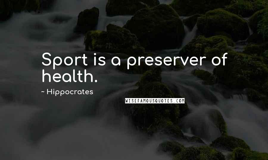 Hippocrates Quotes: Sport is a preserver of health.