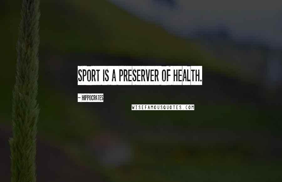 Hippocrates Quotes: Sport is a preserver of health.