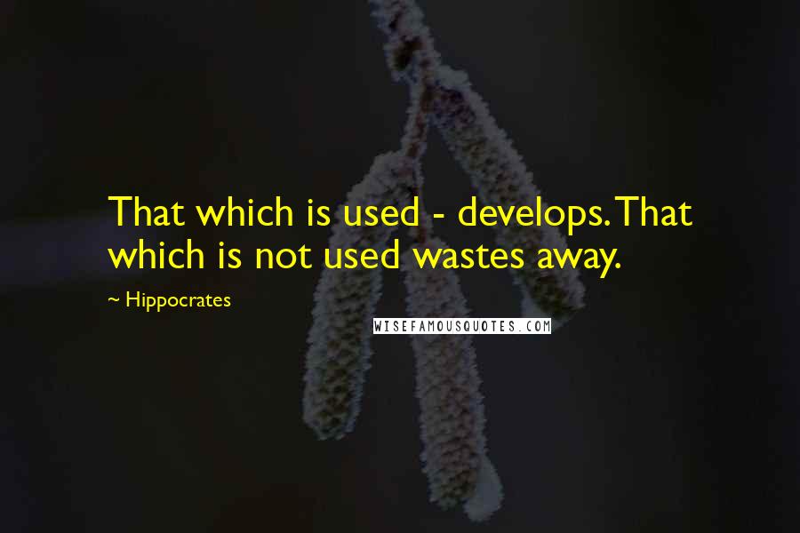 Hippocrates Quotes: That which is used - develops. That which is not used wastes away.