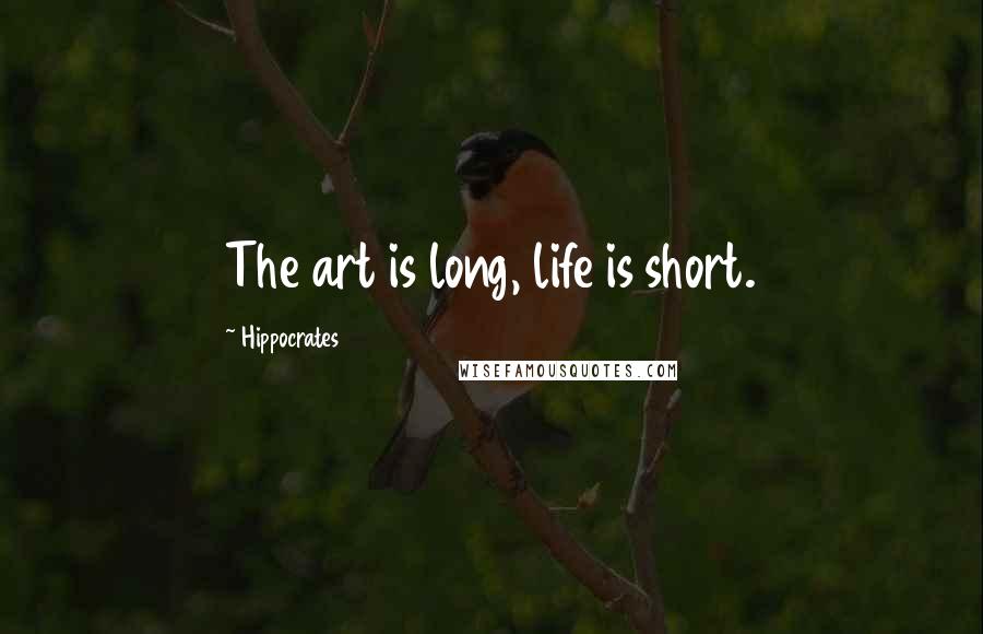 Hippocrates Quotes: The art is long, life is short.