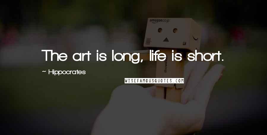 Hippocrates Quotes: The art is long, life is short.