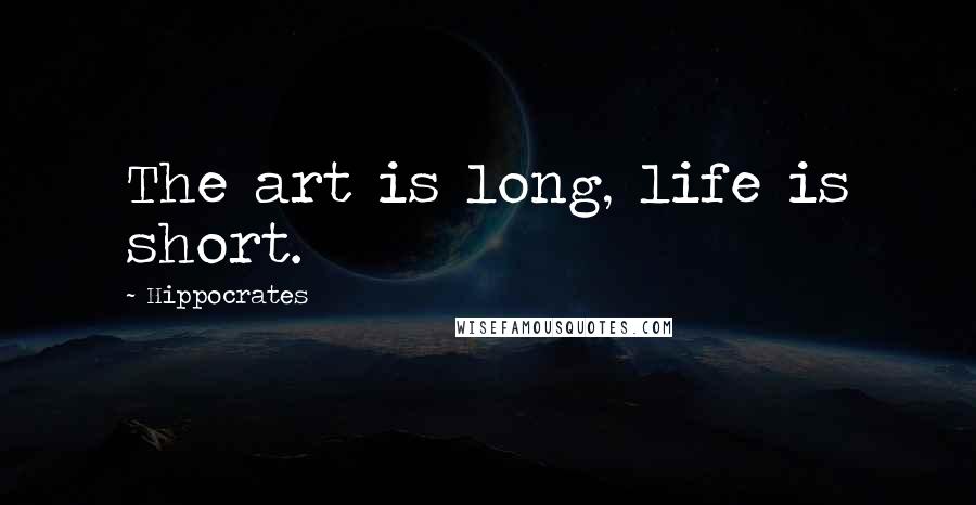 Hippocrates Quotes: The art is long, life is short.