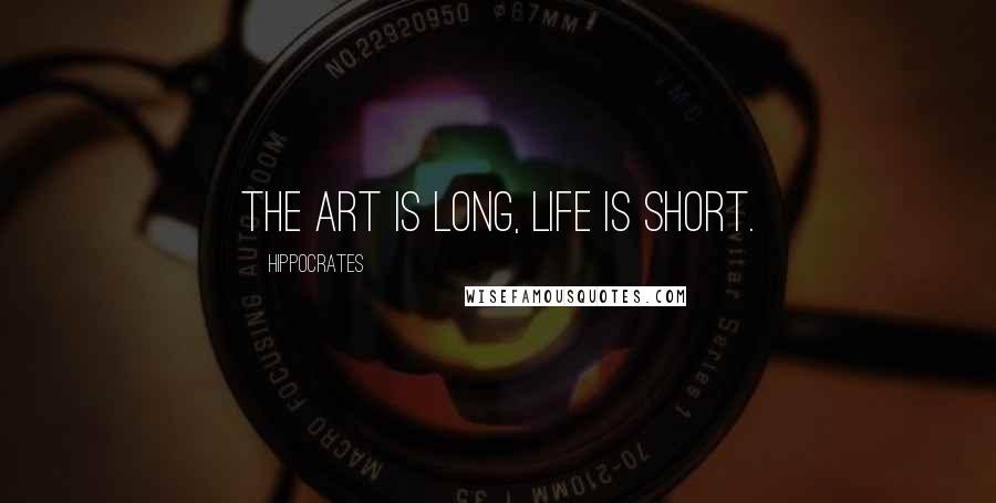 Hippocrates Quotes: The art is long, life is short.