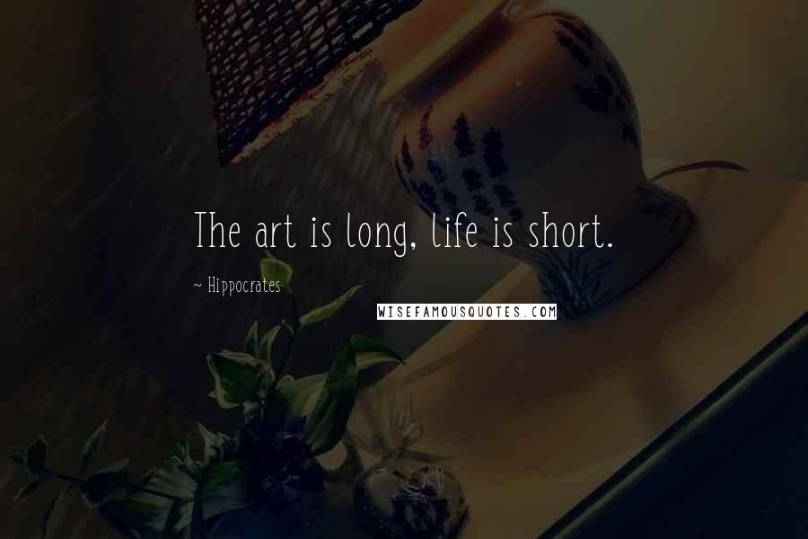 Hippocrates Quotes: The art is long, life is short.