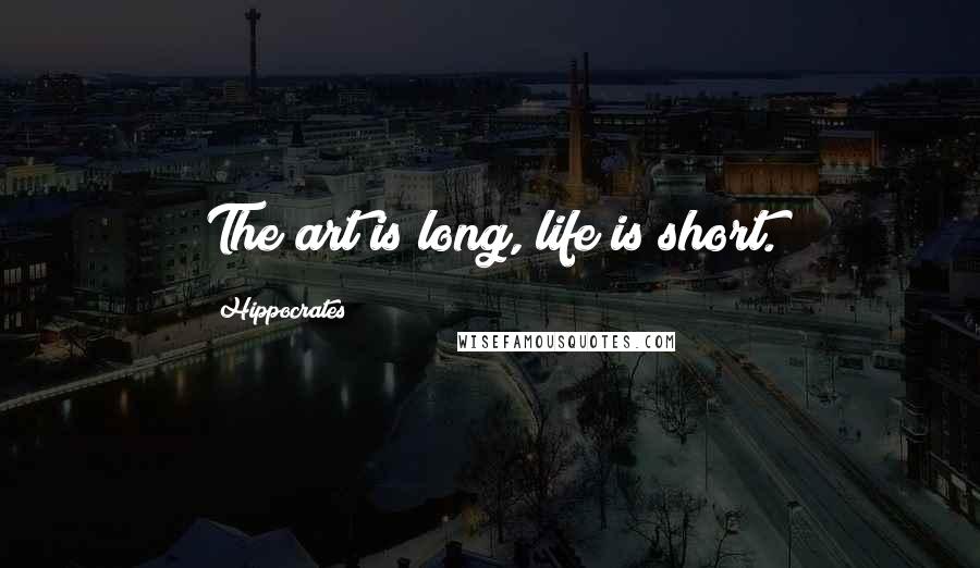 Hippocrates Quotes: The art is long, life is short.