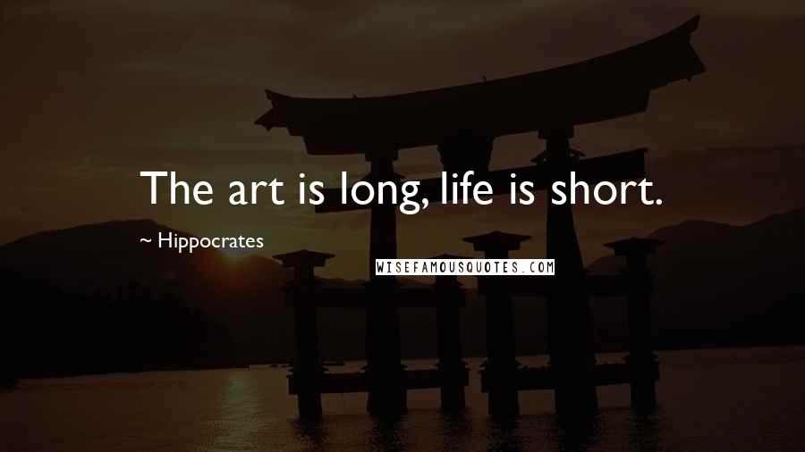 Hippocrates Quotes: The art is long, life is short.