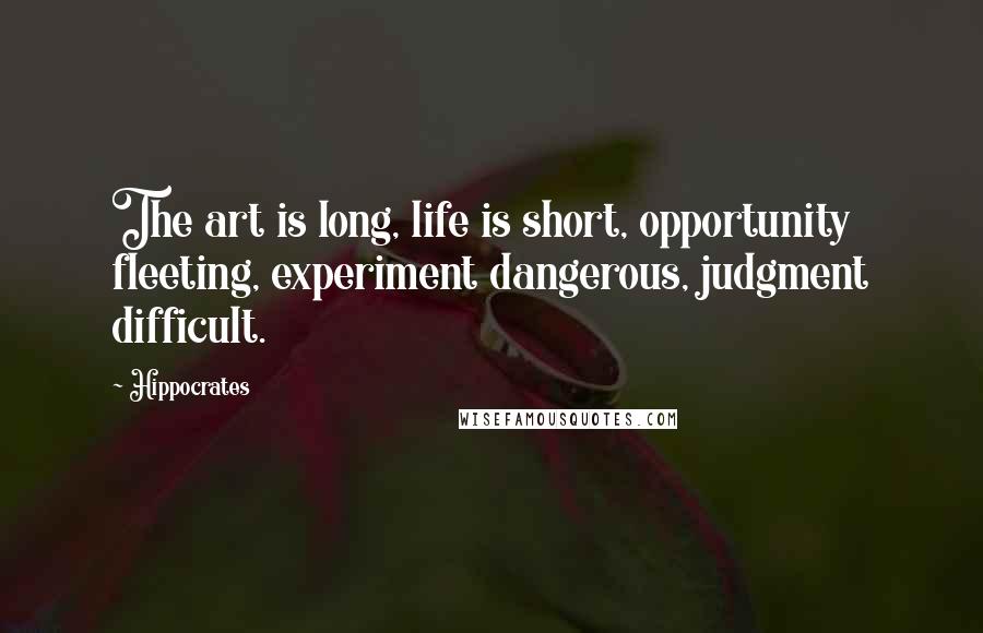 Hippocrates Quotes: The art is long, life is short, opportunity fleeting, experiment dangerous, judgment difficult.