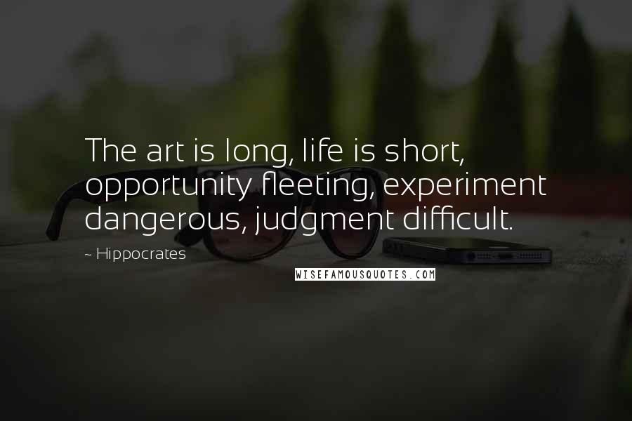 Hippocrates Quotes: The art is long, life is short, opportunity fleeting, experiment dangerous, judgment difficult.