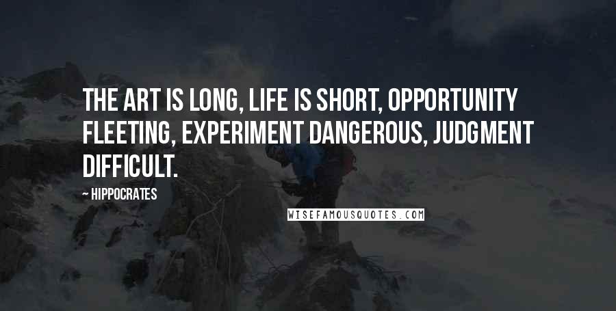 Hippocrates Quotes: The art is long, life is short, opportunity fleeting, experiment dangerous, judgment difficult.