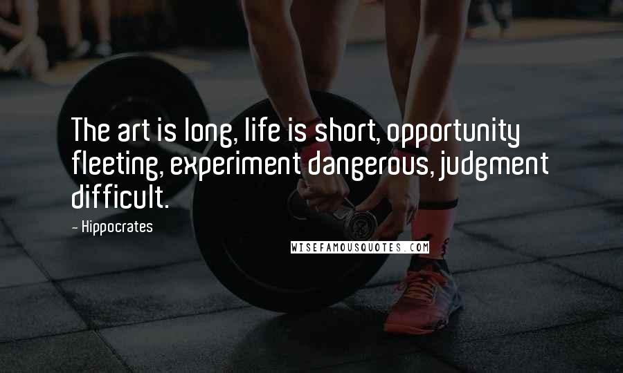 Hippocrates Quotes: The art is long, life is short, opportunity fleeting, experiment dangerous, judgment difficult.