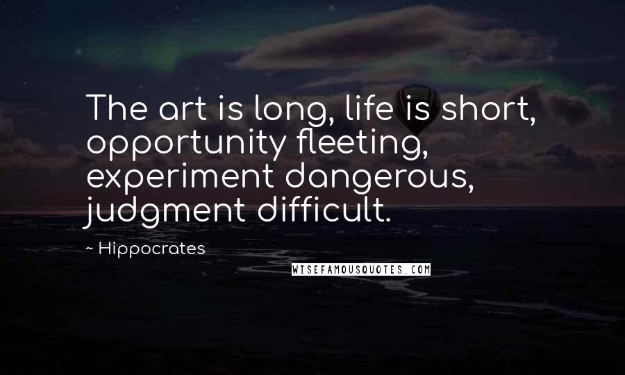 Hippocrates Quotes: The art is long, life is short, opportunity fleeting, experiment dangerous, judgment difficult.