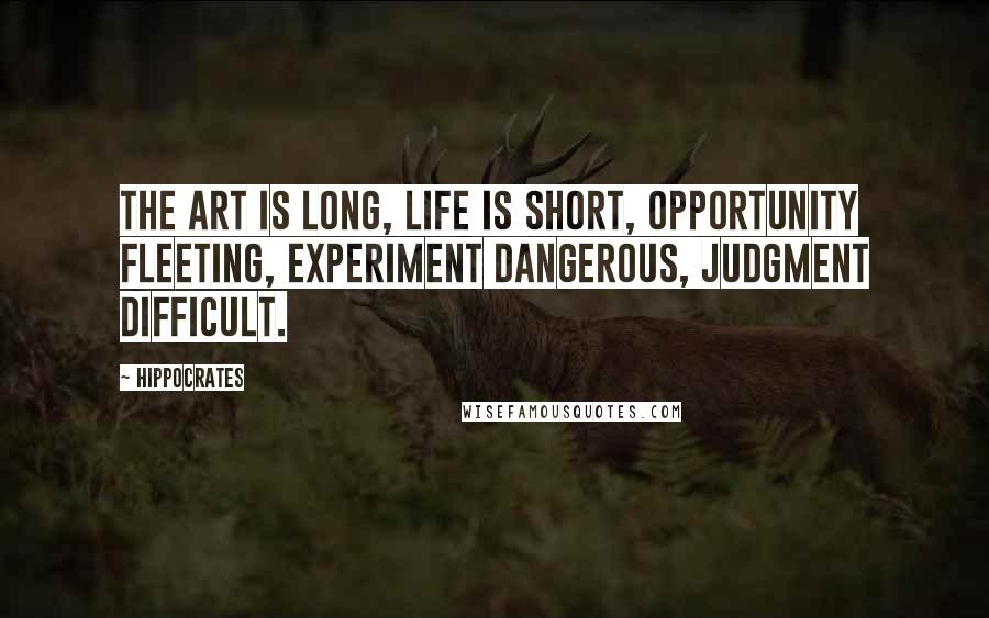 Hippocrates Quotes: The art is long, life is short, opportunity fleeting, experiment dangerous, judgment difficult.