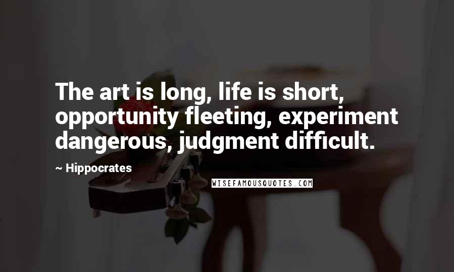 Hippocrates Quotes: The art is long, life is short, opportunity fleeting, experiment dangerous, judgment difficult.