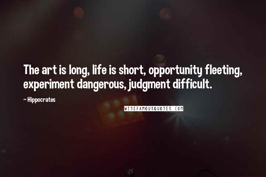 Hippocrates Quotes: The art is long, life is short, opportunity fleeting, experiment dangerous, judgment difficult.